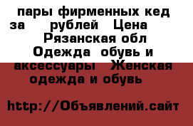 3 пары фирменных кед за 500 рублей › Цена ­ 500 - Рязанская обл. Одежда, обувь и аксессуары » Женская одежда и обувь   